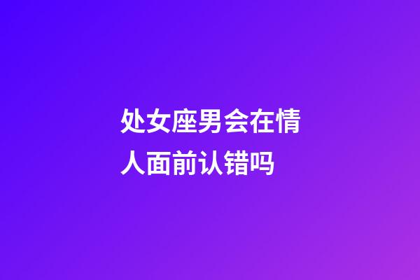 处女座男会在情人面前认错吗-第1张-星座运势-玄机派