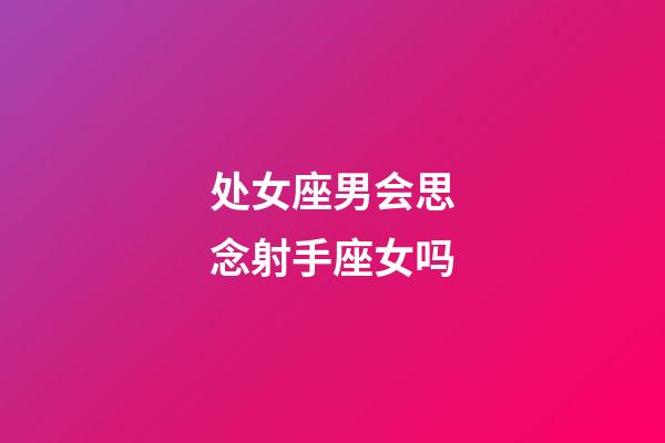 处女座男会思念射手座女吗-第1张-星座运势-玄机派