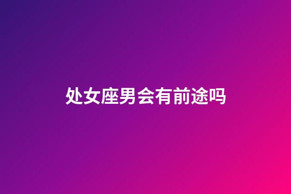 处女座男会有前途吗-第1张-星座运势-玄机派