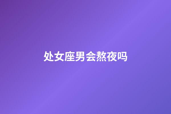 处女座男会熬夜吗-第1张-星座运势-玄机派