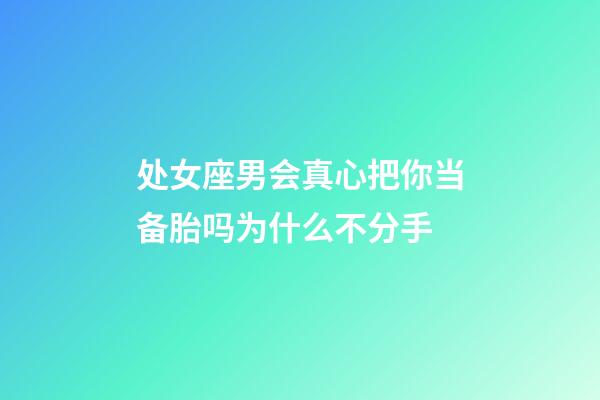 处女座男会真心把你当备胎吗为什么不分手-第1张-星座运势-玄机派