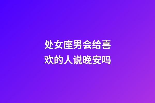 处女座男会给喜欢的人说晚安吗-第1张-星座运势-玄机派