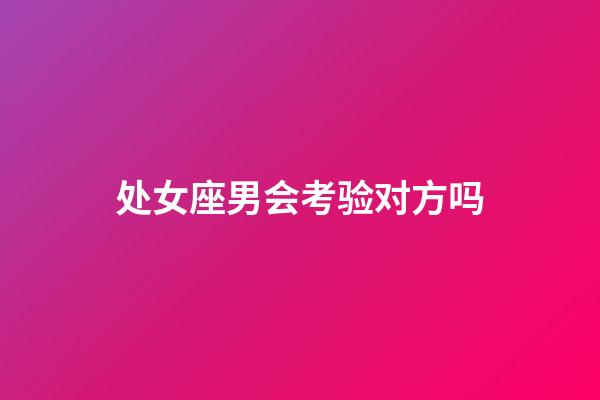 处女座男会考验对方吗-第1张-星座运势-玄机派