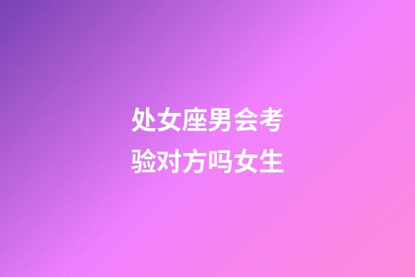 处女座男会考验对方吗女生-第1张-星座运势-玄机派