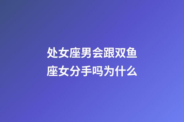 处女座男会跟双鱼座女分手吗为什么-第1张-星座运势-玄机派