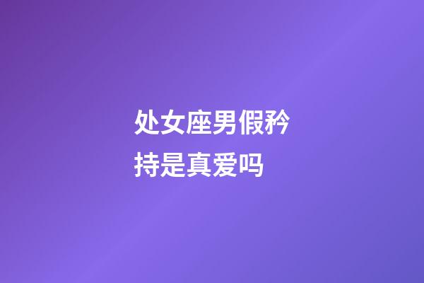 处女座男假矜持是真爱吗-第1张-星座运势-玄机派