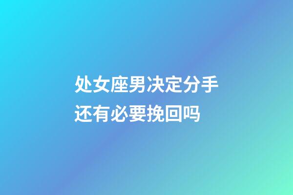 处女座男决定分手还有必要挽回吗-第1张-星座运势-玄机派