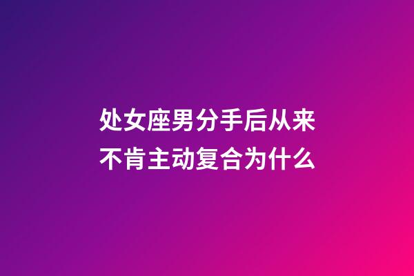 处女座男分手后从来不肯主动复合为什么-第1张-星座运势-玄机派
