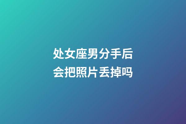 处女座男分手后会把照片丢掉吗-第1张-星座运势-玄机派