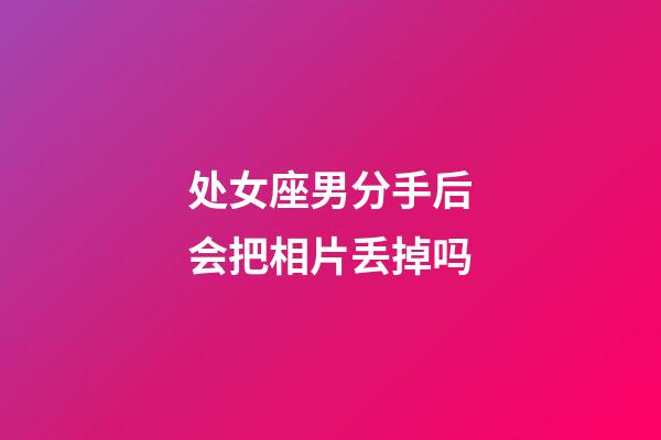 处女座男分手后会把相片丢掉吗-第1张-星座运势-玄机派