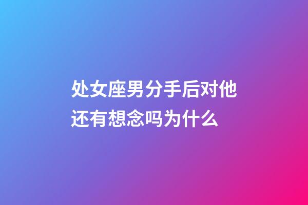 处女座男分手后对他还有想念吗为什么-第1张-星座运势-玄机派