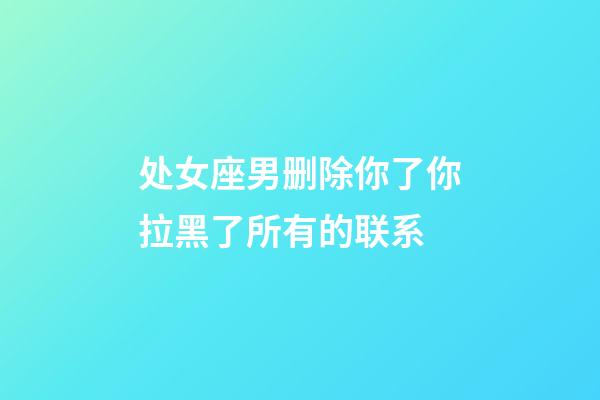 处女座男删除你了你拉黑了所有的联系-第1张-星座运势-玄机派