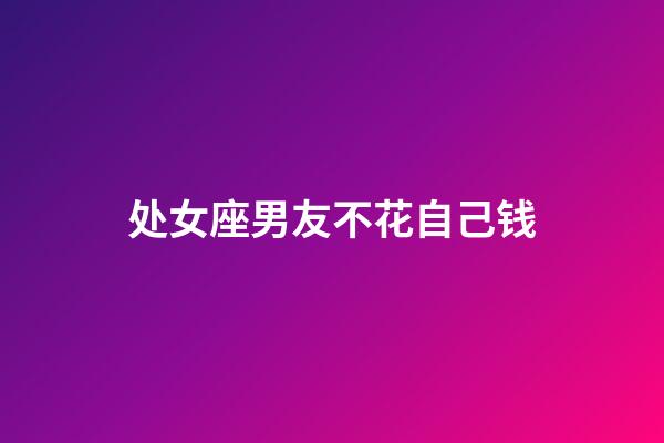 处女座男友不花自己钱-第1张-星座运势-玄机派