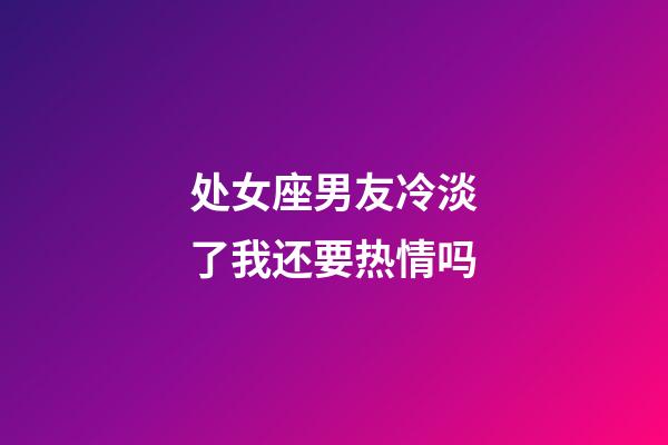 处女座男友冷淡了我还要热情吗-第1张-星座运势-玄机派