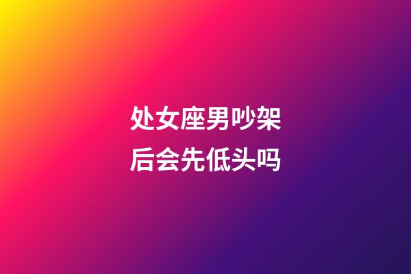 处女座男吵架后会先低头吗-第1张-星座运势-玄机派