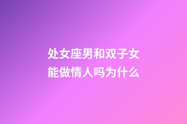 处女座男和双子女能做情人吗为什么-第1张-星座运势-玄机派