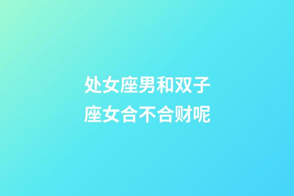 处女座男和双子座女合不合财呢-第1张-星座运势-玄机派