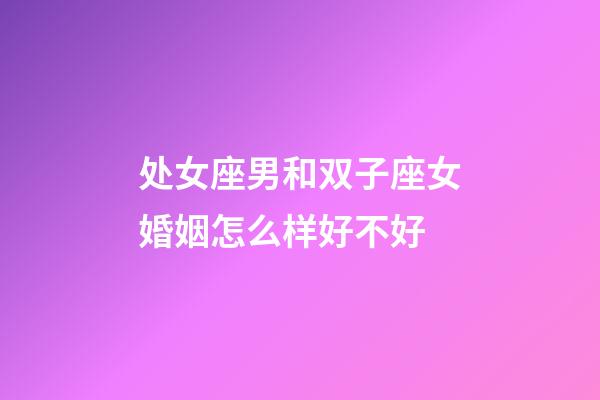 处女座男和双子座女婚姻怎么样好不好-第1张-星座运势-玄机派