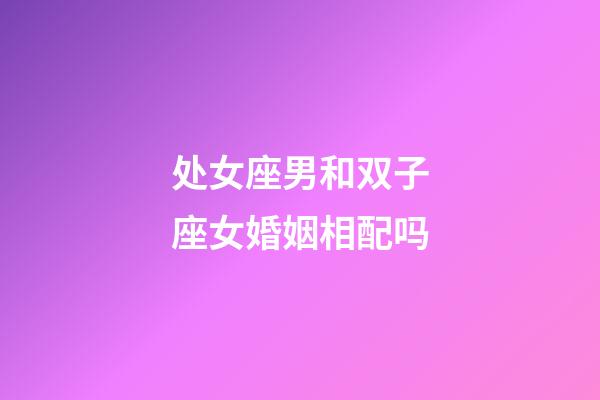 处女座男和双子座女婚姻相配吗-第1张-星座运势-玄机派