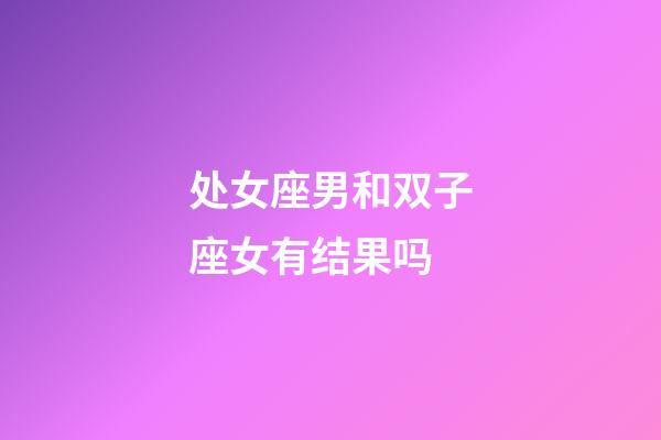 处女座男和双子座女有结果吗-第1张-星座运势-玄机派