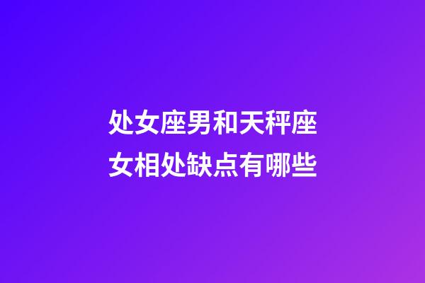 处女座男和天秤座女相处缺点有哪些-第1张-星座运势-玄机派