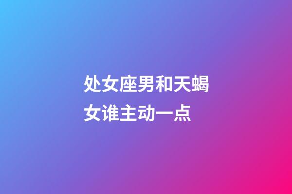 处女座男和天蝎女谁主动一点-第1张-星座运势-玄机派