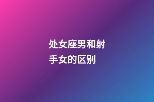 处女座男和射手女的区别-第1张-星座运势-玄机派