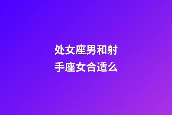 处女座男和射手座女合适么-第1张-星座运势-玄机派