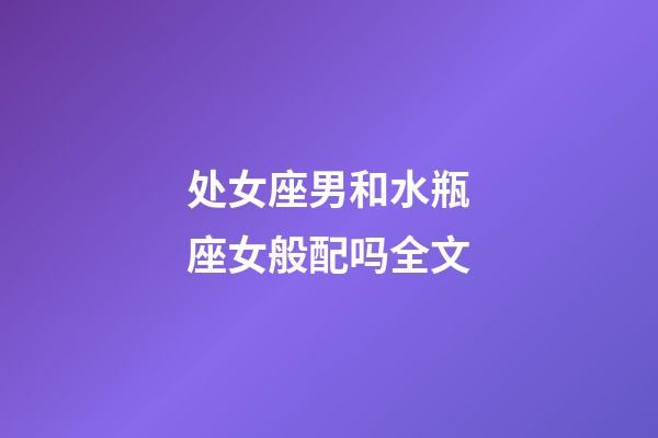 处女座男和水瓶座女般配吗全文-第1张-星座运势-玄机派