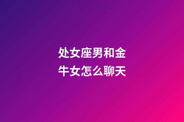 处女座男和金牛女怎么聊天-第1张-星座运势-玄机派