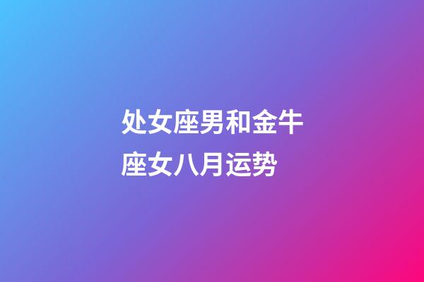 处女座男和金牛座女八月运势-第1张-星座运势-玄机派