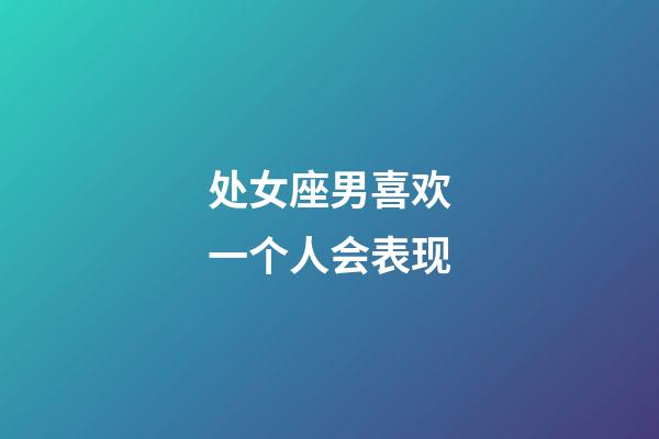 处女座男喜欢一个人会表现-第1张-星座运势-玄机派