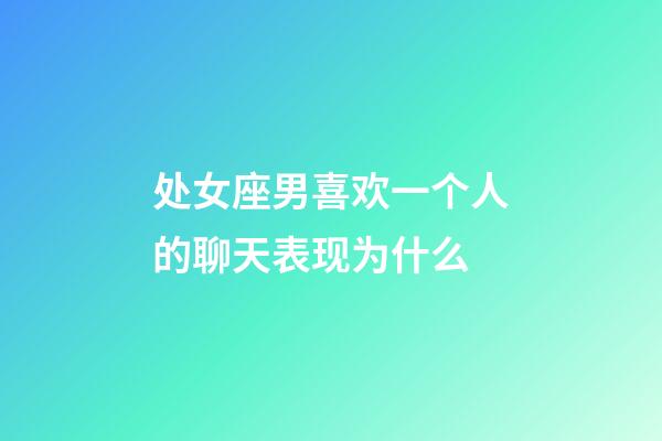 处女座男喜欢一个人的聊天表现为什么-第1张-星座运势-玄机派