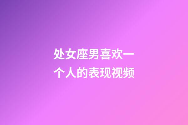 处女座男喜欢一个人的表现视频-第1张-星座运势-玄机派