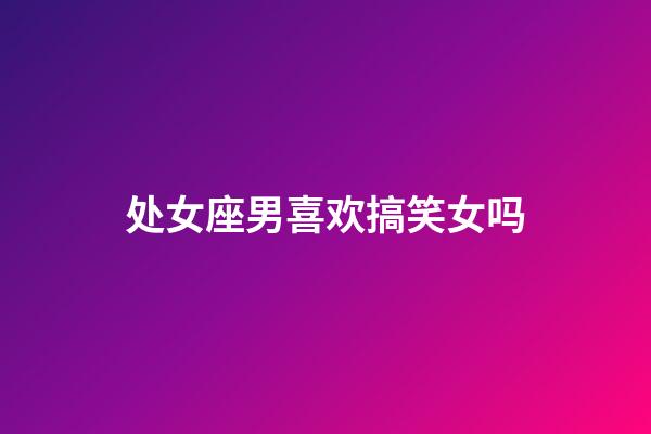 处女座男喜欢搞笑女吗-第1张-星座运势-玄机派