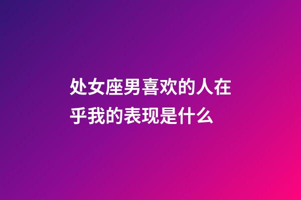 处女座男喜欢的人在乎我的表现是什么-第1张-星座运势-玄机派