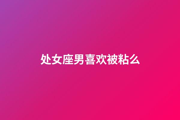 处女座男喜欢被粘么-第1张-星座运势-玄机派