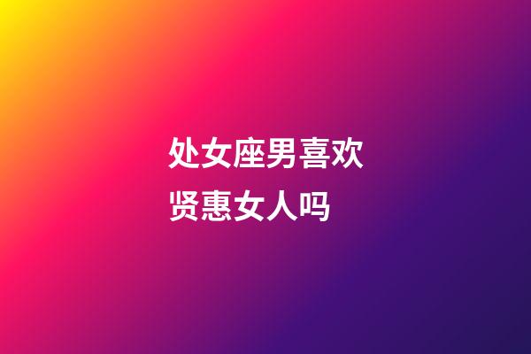 处女座男喜欢贤惠女人吗-第1张-星座运势-玄机派
