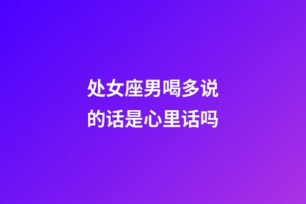 处女座男喝多说的话是心里话吗-第1张-星座运势-玄机派