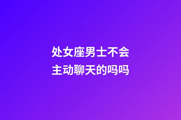 处女座男士不会主动聊天的吗吗-第1张-星座运势-玄机派