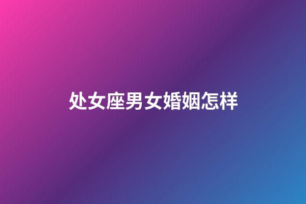 处女座男女婚姻怎样-第1张-星座运势-玄机派