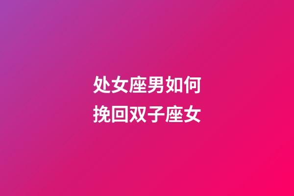 处女座男如何挽回双子座女-第1张-星座运势-玄机派