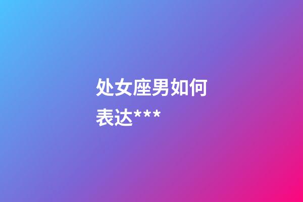 处女座男如何表达***-第1张-星座运势-玄机派