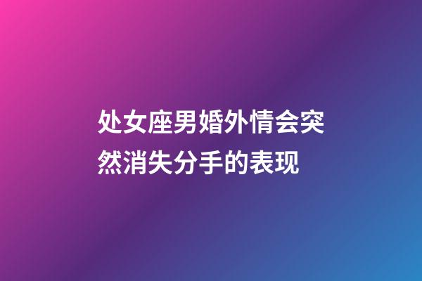 处女座男婚外情会突然消失分手的表现-第1张-星座运势-玄机派