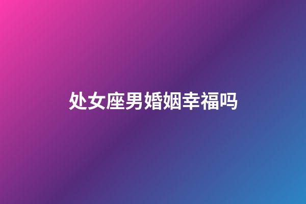 处女座男婚姻幸福吗-第1张-星座运势-玄机派