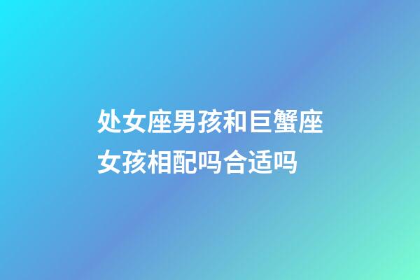 处女座男孩和巨蟹座女孩相配吗合适吗-第1张-星座运势-玄机派