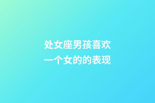 处女座男孩喜欢一个女的的表现-第1张-星座运势-玄机派