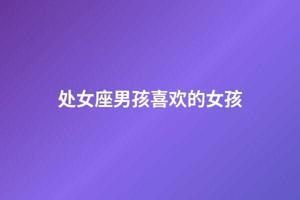 处女座男孩喜欢的女孩-第1张-星座运势-玄机派