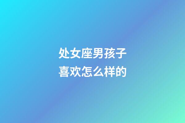 处女座男孩子喜欢怎么样的-第1张-星座运势-玄机派