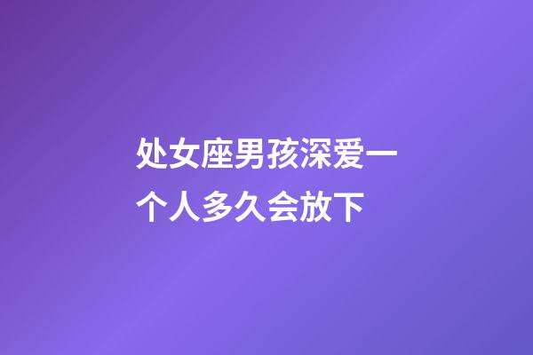 处女座男孩深爱一个人多久会放下-第1张-星座运势-玄机派